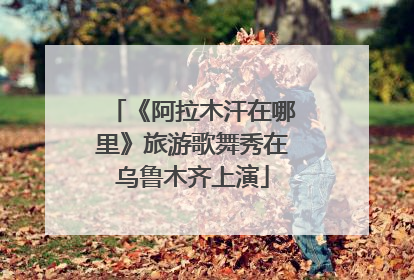 《阿拉木汗在哪里》旅游歌舞秀在乌鲁木齐上演