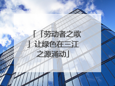 「劳动者之歌」让绿色在三江之源涌动