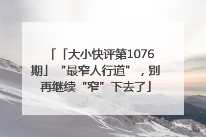 「大小快评第1076期」“最窄人行道”，别再继续“窄”下去了