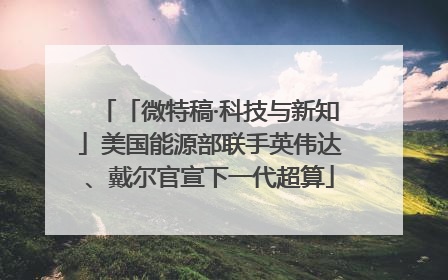 「微特稿·科技与新知」美国能源部联手英伟达、戴尔官宣下一代超算