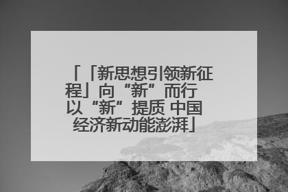 「新思想引领新征程」向“新”而行 以“新”提质 中国经济新动能澎湃