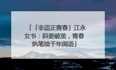 「非遗正青春」江永女书：斜菱破茧，青春执笔续千年闺语