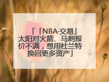 「NBA·交易」太阳对火箭、马刺报价不满，想用杜兰特换回更多资产