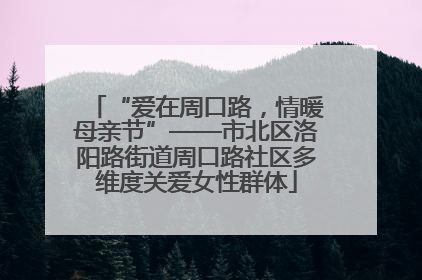 “爱在周口路，情暖母亲节”——市北区洛阳路街道周口路社区多维度关爱女性群体