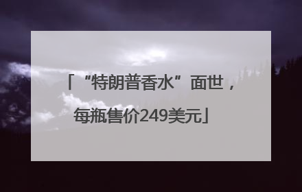 “特朗普香水”面世，每瓶售价249美元
