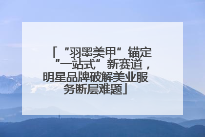 “羽墨美甲”锚定“一站式”新赛道，明星品牌破解美业服务断层难题