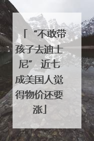 “不敢带孩子去迪士尼” 近七成美国人觉得物价还要涨