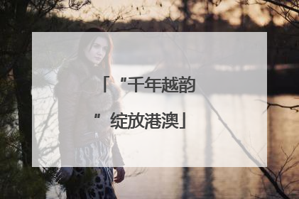 “千年越韵”绽放港澳
