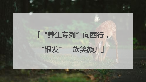 “养生专列”向西行，“银发”一族笑颜开