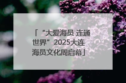 “大爱海员 连通世界”2025大连海员文化周启幕
