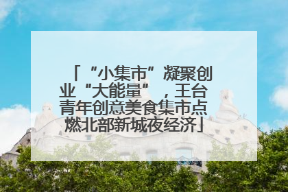 “小集市”凝聚创业“大能量”，王台青年创意美食集市点燃北部新城夜经济