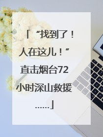 “找到了！人在这儿！”直击烟台72小时深山救援……