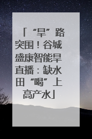“旱”路突围！谷城盛康智能旱直播：缺水田“喝”上高产水