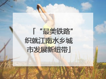 “最美铁路”织就江南水乡城市发展新纽带