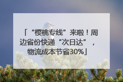 “樱桃专线”来啦！周边省份快递“次日达”，物流成本节省30%