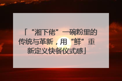 “湘下佬”一碗粉里的传统与革新，用“鲜”重新定义快餐仪式感
