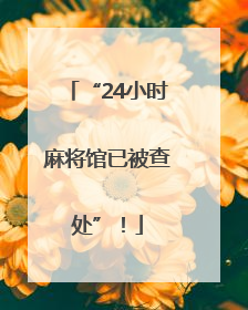 “24小时麻将馆已被查处”！