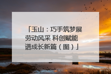 玉山：巧手筑梦展劳动风采 科创赋能谱成长新篇（图）
