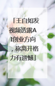 王自如发视频透露AI创业方向，称离开格力有遗憾