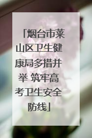 烟台市莱山区卫生健康局多措并举 筑牢高考卫生安全防线