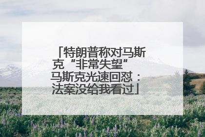 特朗普称对马斯克“非常失望” 马斯克光速回怼：法案没给我看过