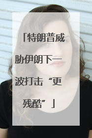 特朗普威胁伊朗下一波打击“更残酷”