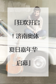 狂欢开启！济南奥体夏日嘉年华启幕