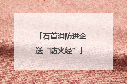 石首消防进企送“防火经”