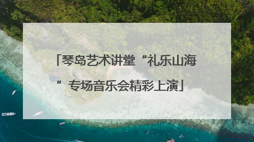 琴岛艺术讲堂“礼乐山海”专场音乐会精彩上演