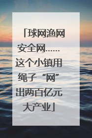 球网渔网安全网……这个小镇用绳子“网”出两百亿元大产业