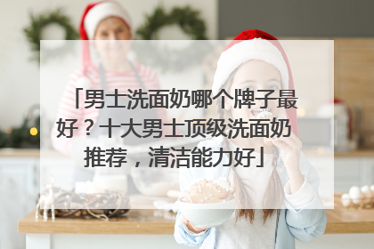 男士洗面奶哪个牌子最好？十大男士顶级洗面奶推荐，清洁能力好