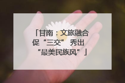 甘南：文旅融合促“三交” 秀出“最美民族风”