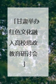 甘肃举办红色文化融入高校思政教育研讨会