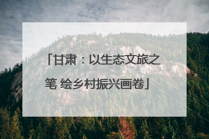甘肃：以生态文旅之笔 绘乡村振兴画卷