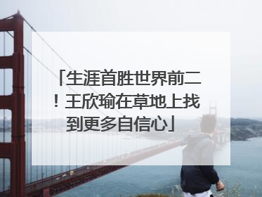 生涯首胜世界前二！王欣瑜在草地上找到更多自信心