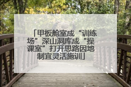 甲板舱室成“训练场”深山洞库成“操课室”打开思路因地制宜灵活施训