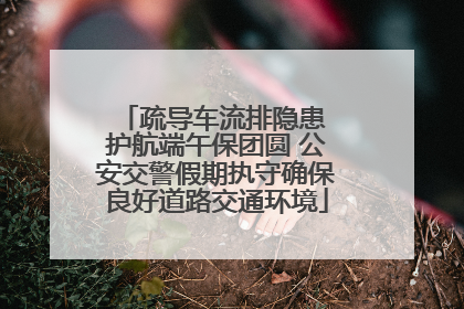 疏导车流排隐患 护航端午保团圆 公安交警假期执守确保良好道路交通环境