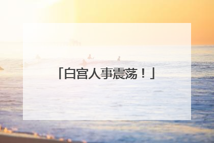 白宫人事震荡！