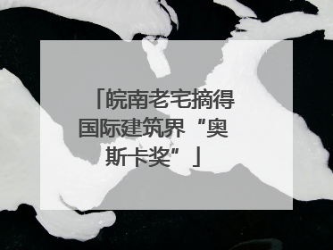 皖南老宅摘得国际建筑界“奥斯卡奖”