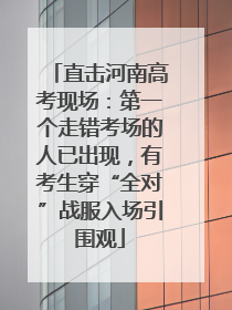 直击河南高考现场：第一个走错考场的人已出现，有考生穿“全对”战服入场引围观