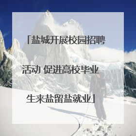 盐城开展校园招聘活动 促进高校毕业生来盐留盐就业