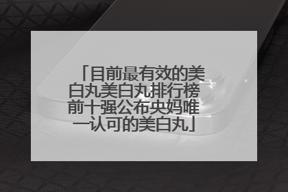 目前最有效的美白丸美白丸排行榜前十强公布央妈唯一认可的美白丸