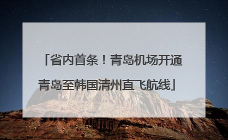 省内首条！青岛机场开通青岛至韩国清州直飞航线
