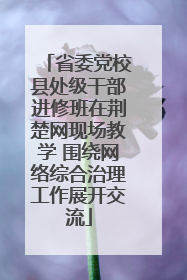 省委党校县处级干部进修班在荆楚网现场教学 围绕网络综合治理工作展开交流