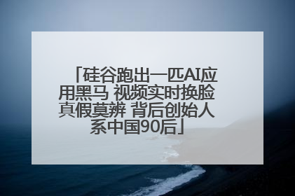 硅谷跑出一匹AI应用黑马 视频实时换脸真假莫辨 背后创始人系中国90后