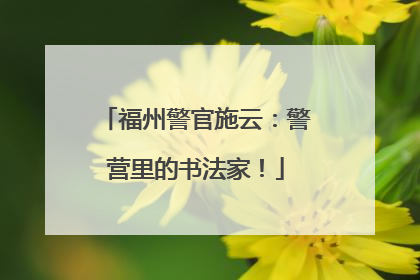 福州警官施云：警营里的书法家！