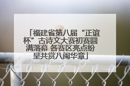 福建省第八届“正谊杯”古诗文大赛初赛圆满落幕 各赛区亮点纷呈共赏八闽华章