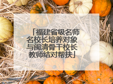 福建省级名师名校长培养对象与闽清骨干校长教师结对帮扶