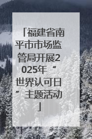 福建省南平市市场监管局开展2025年“世界认可日”主题活动