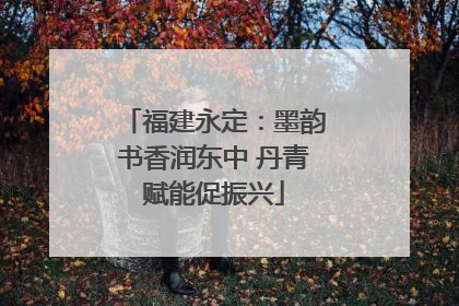 福建永定：墨韵书香润东中 丹青赋能促振兴